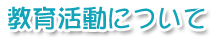 教育活動について