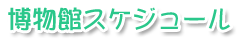 博物館スケジュール